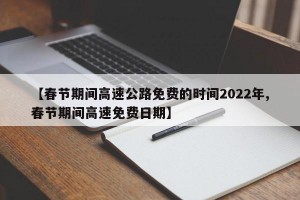 【春节期间高速公路免费的时间2022年,春节期间高速免费日期】