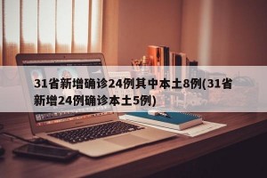31省新增确诊24例其中本土8例(31省新增24例确诊本土5例)
