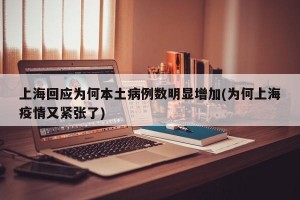 上海回应为何本土病例数明显增加(为何上海疫情又紧张了)