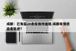 成都：已有超20条疫情传播链.成都疫情感染者轨迹？