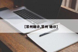 【常州确诊,常州 确诊】