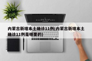 内蒙古新增本土确诊11例(内蒙古新增本土确诊11例是哪里的)