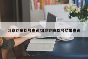 北京购车摇号查询/北京购车摇号结果查询