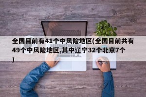 全国目前有41个中风险地区(全国目前共有49个中风险地区,其中辽宁32个北京7个)
