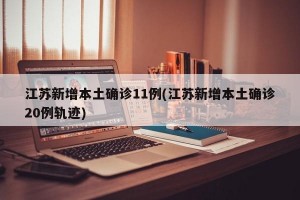 江苏新增本土确诊11例(江苏新增本土确诊20例轨迹)