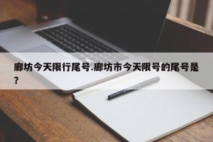 廊坊今天限行尾号.廊坊市今天限号的尾号是？