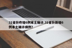 31省份昨增6例本土确诊.31省份新增6例本土确诊病例？