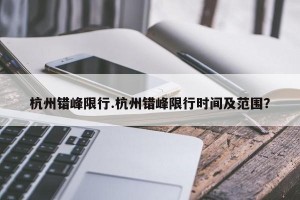 杭州错峰限行.杭州错峰限行时间及范围？