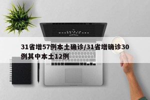 31省增57例本土确诊/31省增确诊30例其中本土12例