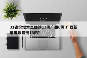 31省份增本土确诊13例广西6例.广西新增确诊病例13例？
