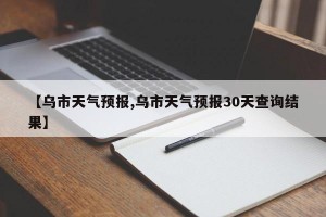 【乌市天气预报,乌市天气预报30天查询结果】