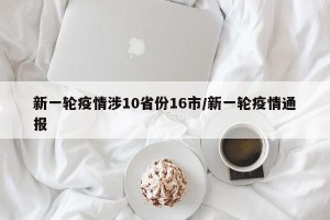 新一轮疫情涉10省份16市/新一轮疫情通报