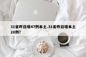 31省昨日增47例本土.31省昨日增本土28例？