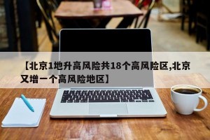 【北京1地升高风险共18个高风险区,北京又增一个高风险地区】