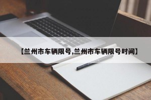 【兰州市车辆限号,兰州市车辆限号时间】