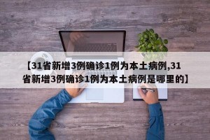 【31省新增3例确诊1例为本土病例,31省新增3例确诊1例为本土病例是哪里的】