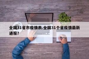 全国31省市疫情表.全国31个省疫情最新通报？