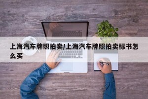 上海汽车牌照拍卖/上海汽车牌照拍卖标书怎么买