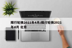 限行轮换2021年4月/限行轮换2021年4月 北京