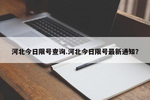 河北今日限号查询.河北今日限号最新通知？