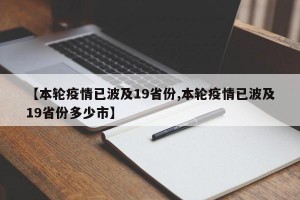 【本轮疫情已波及19省份,本轮疫情已波及19省份多少市】