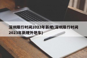 深圳限行时间2023年新规(深圳限行时间2023年新规外地车)