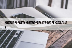 成都尾号限行(成都尾号限行时间几点到几点)