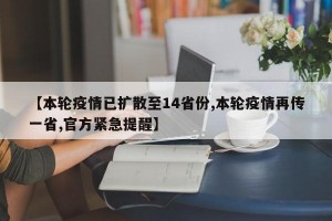 【本轮疫情已扩散至14省份,本轮疫情再传一省,官方紧急提醒】