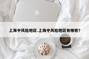 上海中风险地区.上海中风险地区有哪些？