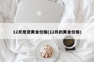12月现货黄金价格(12月的黄金价格)