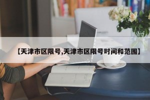 【天津市区限号,天津市区限号时间和范围】