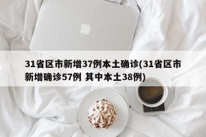 31省区市新增37例本土确诊(31省区市新增确诊57例 其中本土38例)