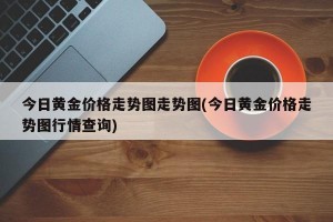 今日黄金价格走势图走势图(今日黄金价格走势图行情查询)