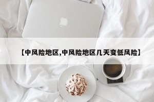 【中风险地区,中风险地区几天变低风险】