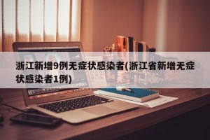 浙江新增9例无症状感染者(浙江省新增无症状感染者1例)