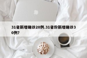 31省新增确诊20例.31省份新增确诊30例？