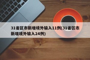 31省区市新增境外输入11例(31省区市新增境外输入24例)