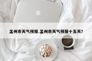 孟州市天气预报.孟州市天气预报十五天？