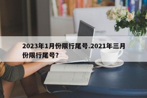 2023年1月份限行尾号.2021年三月份限行尾号？