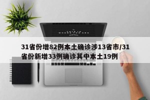 31省份增82例本土确诊涉13省市/31省份新增33例确诊其中本土19例