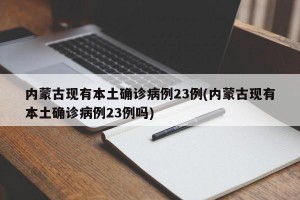 内蒙古现有本土确诊病例23例(内蒙古现有本土确诊病例23例吗)
