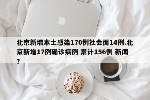 北京新增本土感染170例社会面14例.北京新增17例确诊病例 累计156例 新闻？