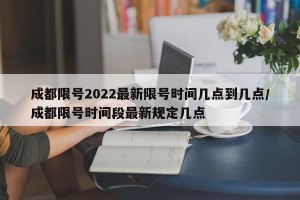 成都限号2022最新限号时间几点到几点/成都限号时间段最新规定几点