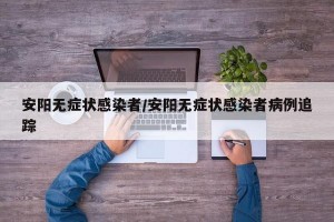 安阳无症状感染者/安阳无症状感染者病例追踪