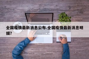 全国疫情最新消息公布.全国疫情最新消息明细？
