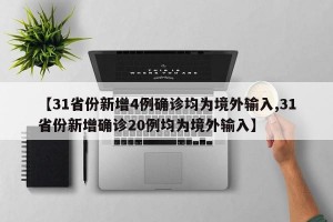 【31省份新增4例确诊均为境外输入,31省份新增确诊20例均为境外输入】
