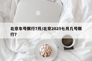 北京车号限行7月/北京2025七月几号限行7