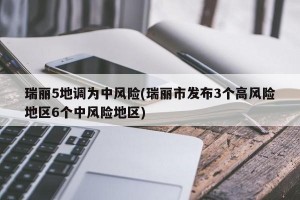 瑞丽5地调为中风险(瑞丽市发布3个高风险地区6个中风险地区)