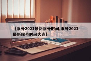 【限号2021最新限号时间,限号2021最新限号时间大连】