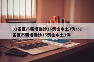 31省区市新增确诊16例含本土7例/31省区市新增确诊15例含本土1例